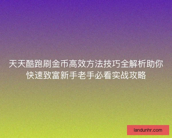 天天酷跑刷金币高效方法技巧全解析助你快速致富新手老手必看实战攻略